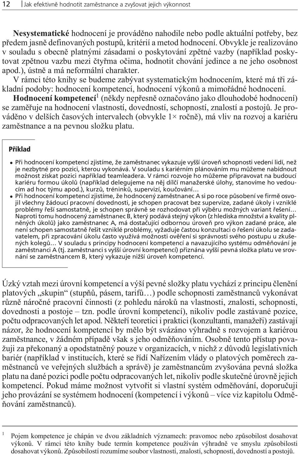 Obvykle je realizováno v souladu s obecnì platnými zásadami o poskytování zpìtné vazby (napøíklad poskytovat zpìtnou vazbu mezi ètyøma oèima, hodnotit chování jedince a ne jeho osobnost apod.