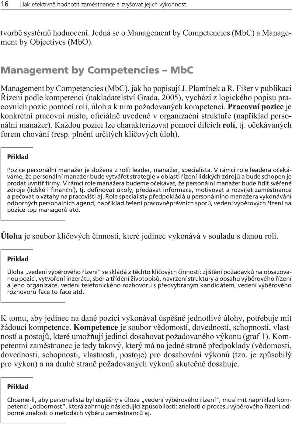 Fišer v publikaci Øízení podle kompetenci (nakladatelství Grada, 2005), vychází z logického popisu pracovních pozic pomocí rolí, úloh a k nim požadovaných kompetencí.