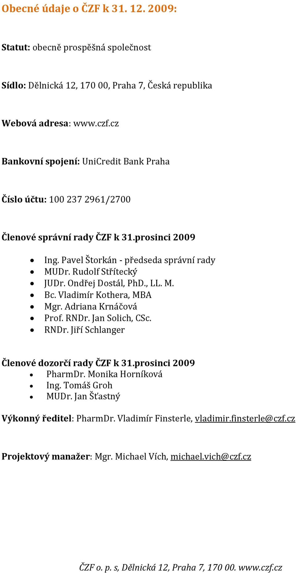 Rudolf Střítecký JUDr. Ondřej Dostál, PhD., LL. M. Bc. Vladimír Kothera, MBA Mgr. Adriana Krnáčová Prof. RNDr. Jan Solich, CSc. RNDr. Jiří Schlanger Členové dozorčí rady ČZF k 31.