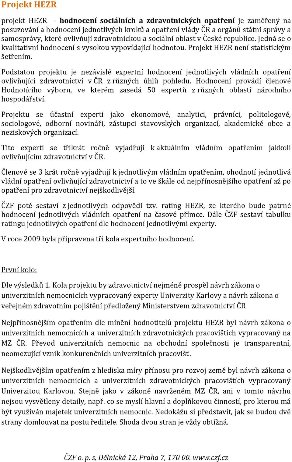 Podstatou projektu je nezávislé expertní hodnocení jednotlivých vládních opatření ovlivňující zdravotnictví v ČR z různých úhlů pohledu.