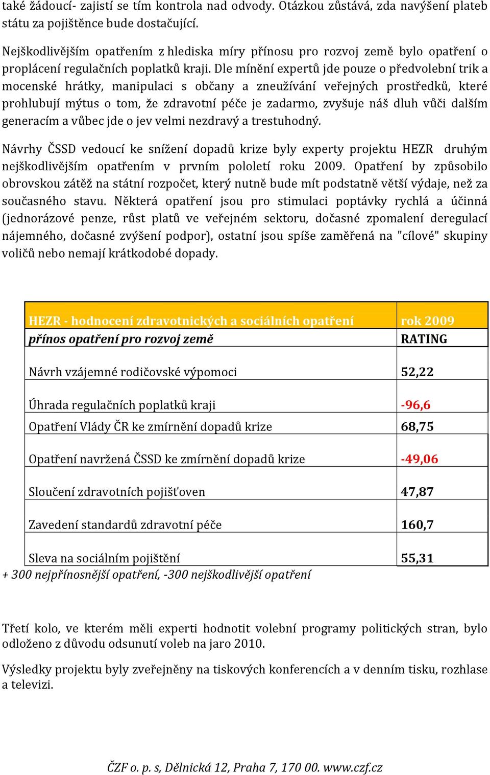 Dle mínění expertů jde pouze o předvolební trik a mocenské hrátky, manipulaci s občany a zneužívání veřejných prostředků, které prohlubují mýtus o tom, že zdravotní péče je zadarmo, zvyšuje náš dluh