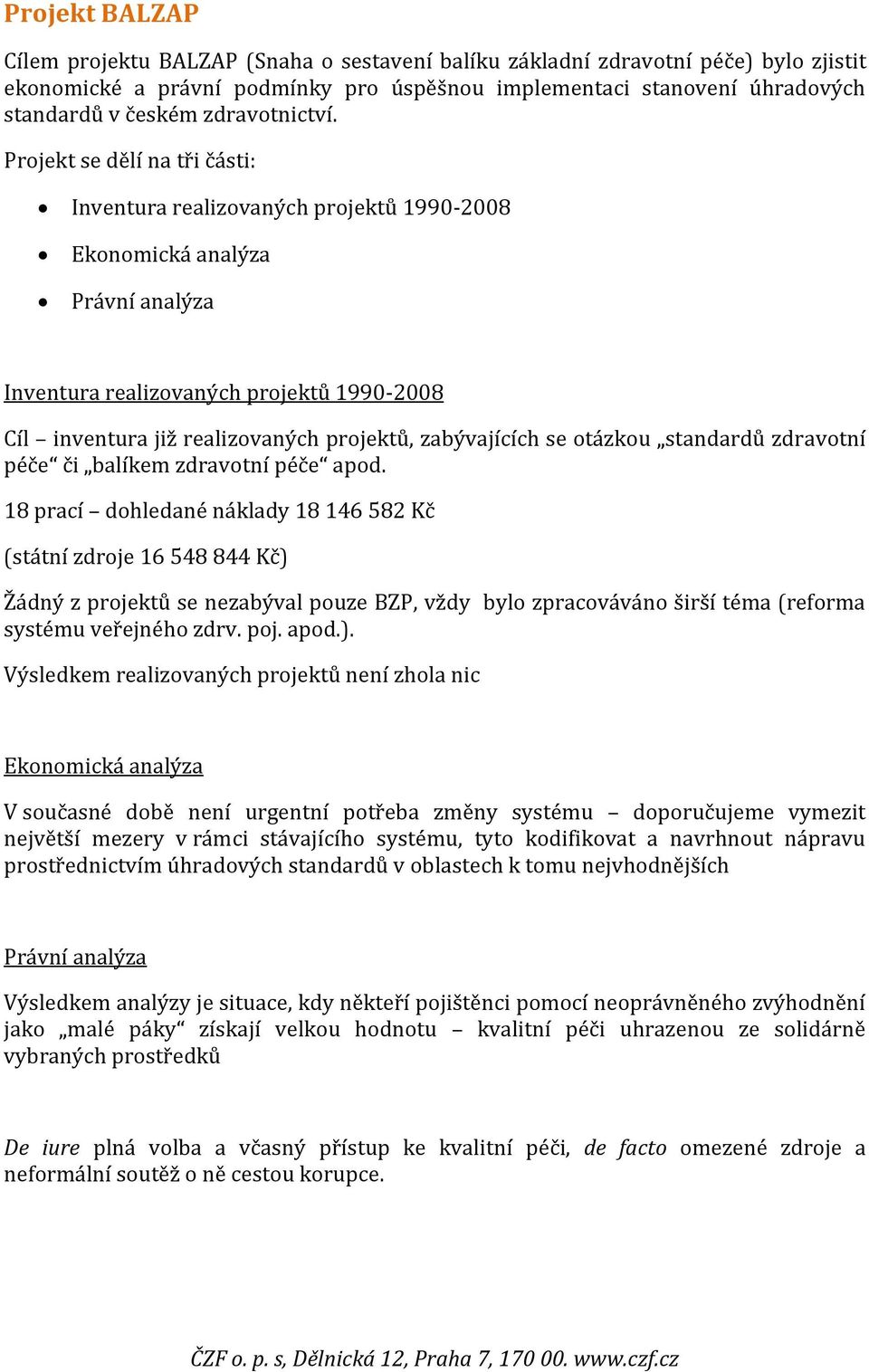 Projekt se dělí na tři části: Inventura realizovaných projektů 1990-2008 Ekonomická analýza Právní analýza Inventura realizovaných projektů 1990-2008 Cíl inventura již realizovaných projektů,