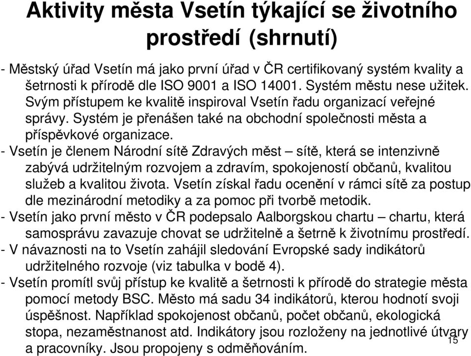 - Vsetín je členem Národní sítě Zdravých měst sítě, která se intenzivně zabývá udržitelným rozvojem a zdravím, spokojeností občanů, kvalitou služeb a kvalitou života.