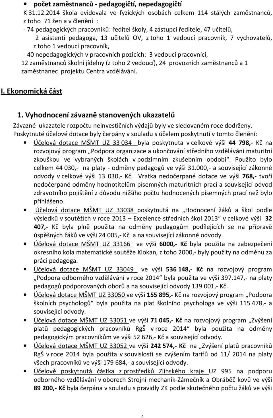 pedagoga, 13 učitelů OV, z toho 1 vedoucí pracovník, 7 vychovatelů, z toho 1 vedoucí pracovník, - 40 nepedagogických v pracovních pozicích: 3 vedoucí pracovníci, 12 zaměstnanců školní jídelny (z toho