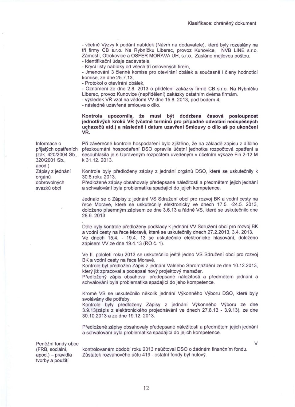 - Identifikační údaje zadavatele, - Krycí listy nabídky od všech třl oslovených firem, - Jmenování 3 členné komise pro otevírání obálek a současně i členy hodnotící komise, ze dne 25.7.