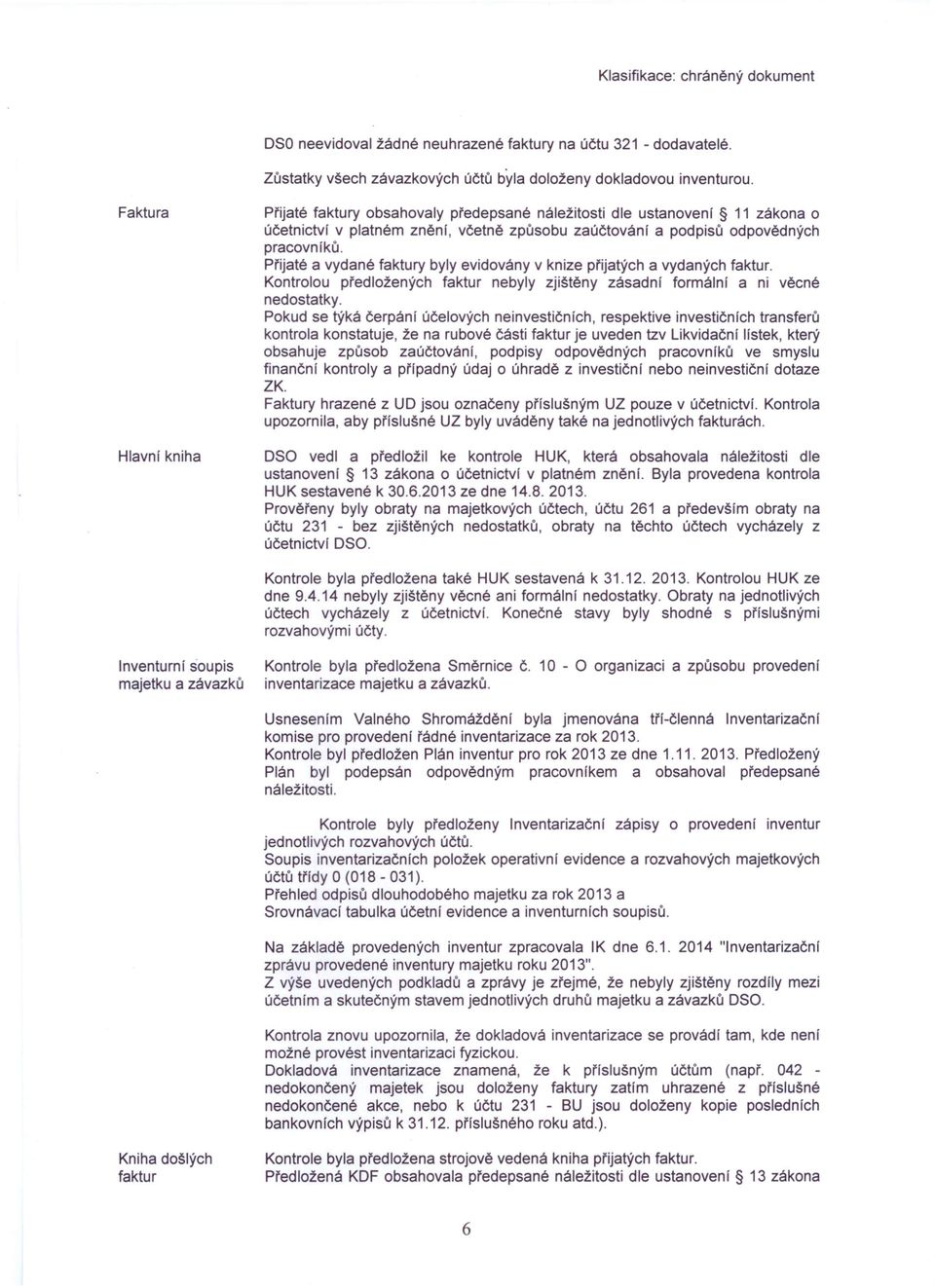 Přijaté a vydané faktury byly evidovány v knize přijatých a vydaných faktur. Kontrolou předložených faktur nebyly zjištěny zásadní formální a ni věcné nedostatky.