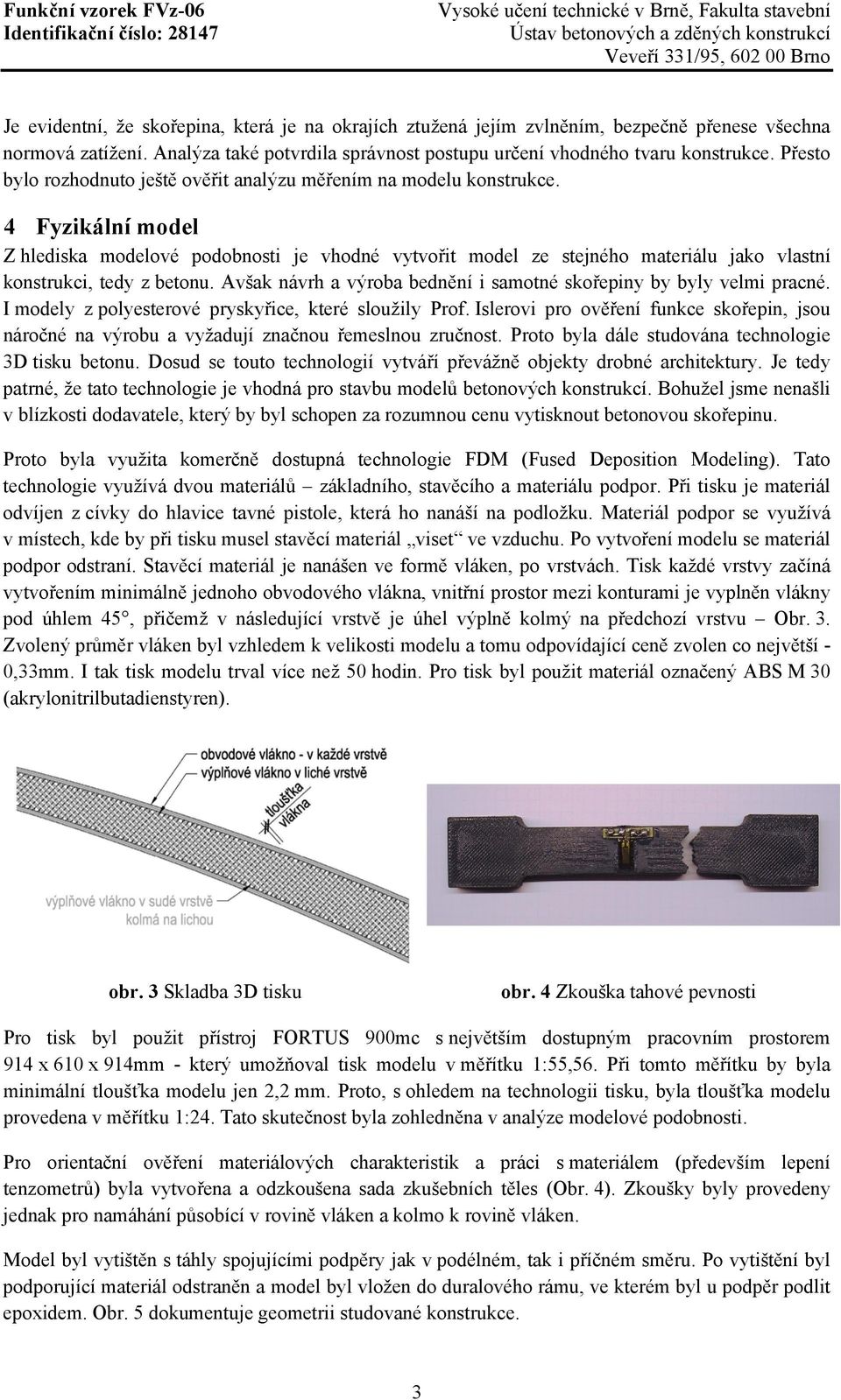 4 Fyzikální model Z hlediska modelové podobnosti je vhodné vytvořit model ze stejného materiálu jako vlastní konstrukci, tedy z betonu.