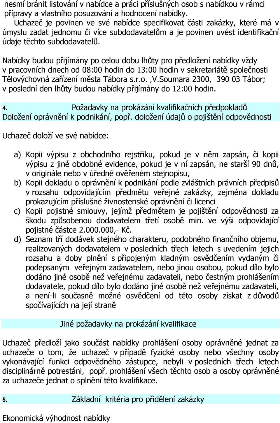 Nabídky budou přijímány po celou dobu lhůty pro předložení nabídky vždy v pracovních dnech od 08:00 hodin do 13:00 hodin v sekretariátě společnosti Tělovýchovná zařízení města Tábora s.r.o.,v.