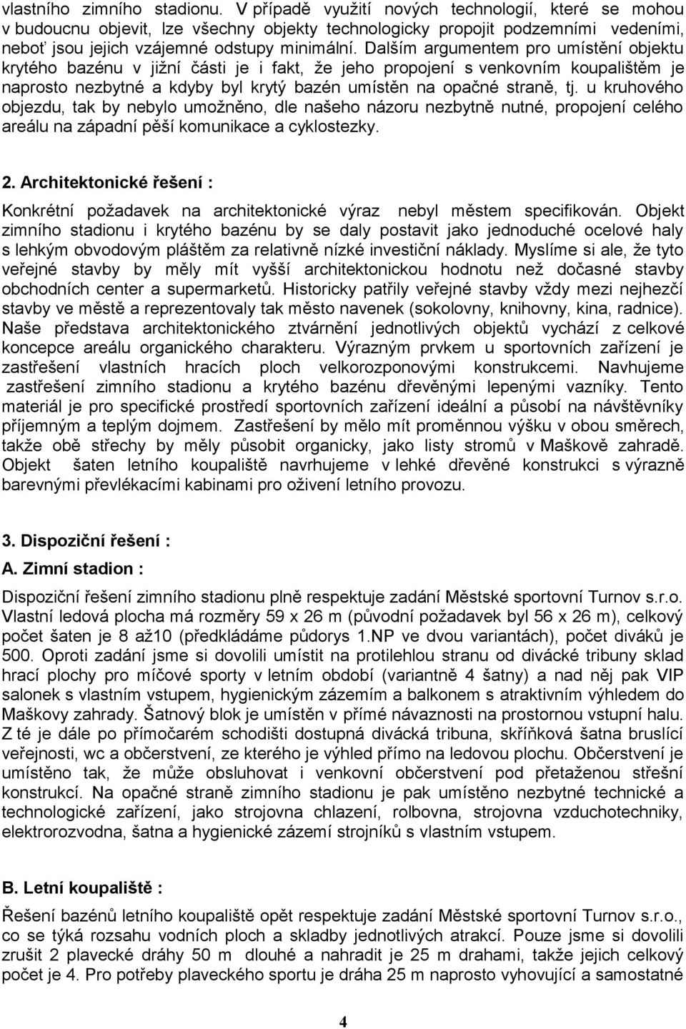 Dalším argumentem pro umístění objektu krytého bazénu v jižní části je i fakt, že jeho propojení s venkovním koupalištěm je naprosto nezbytné a kdyby byl krytý bazén umístěn na opačné straně, tj.