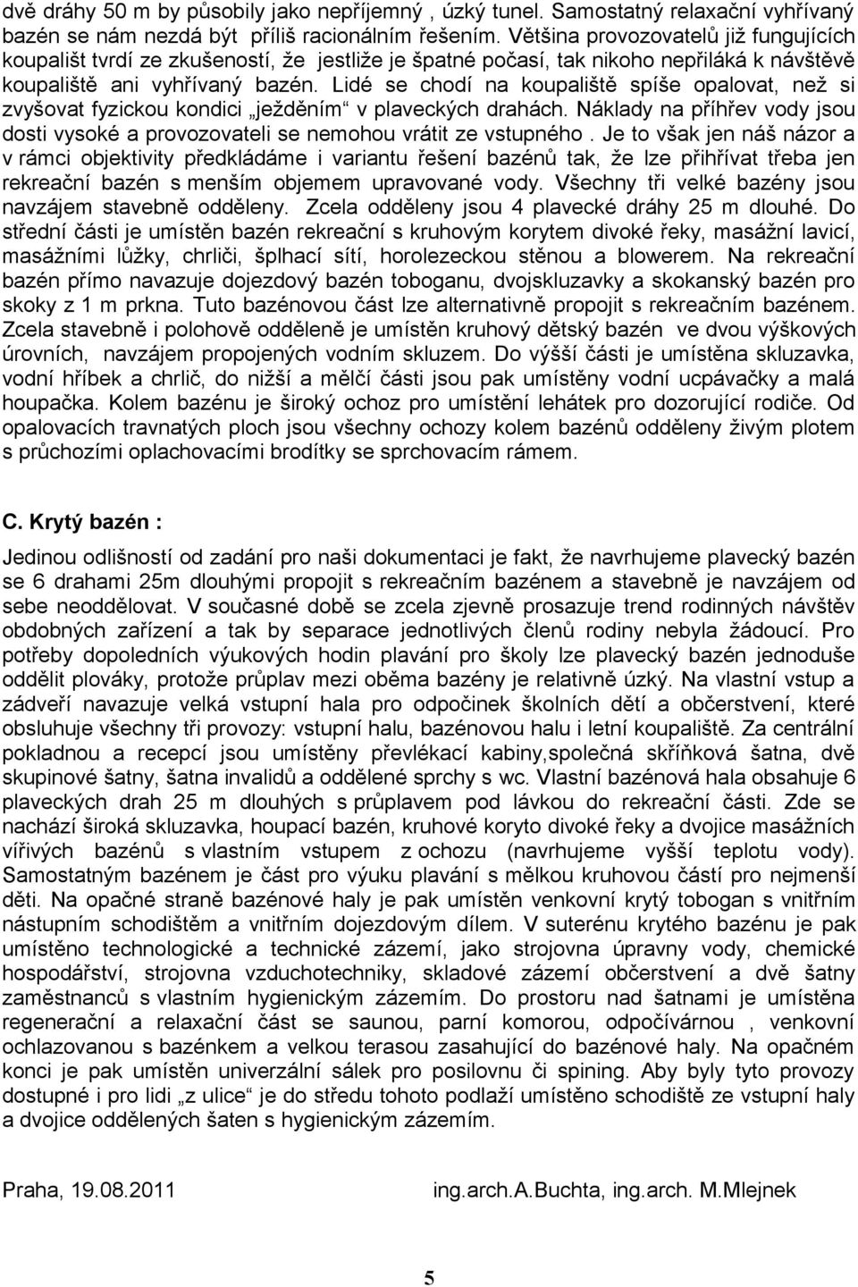 Lidé se chodí na koupaliště spíše opalovat, než si zvyšovat fyzickou kondici ježděním v plaveckých drahách. Náklady na příhřev vody jsou dosti vysoké a provozovateli se nemohou vrátit ze vstupného.