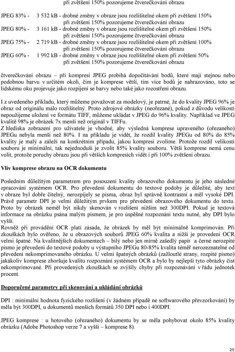 bodů, které mají stejnou nebo podobnou barvu v určitém okolí, čím je komprese větší, tím více bodů je nahrazováno, toto se lidskému oku projevuje jako rozpíjení se barvy nebo také jako rozostření