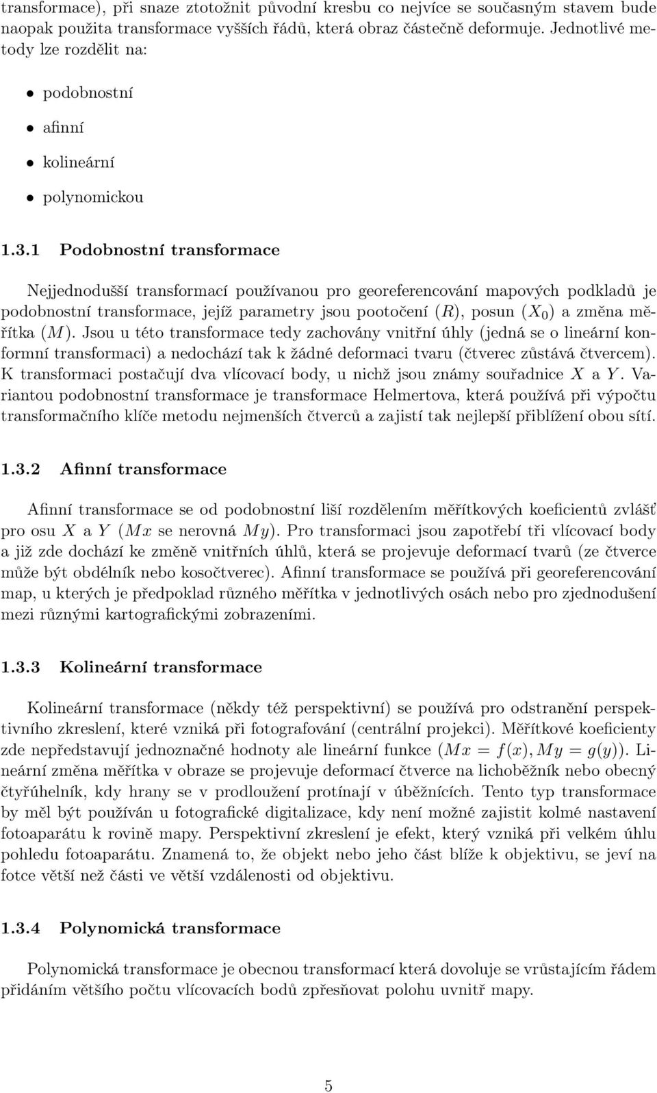 1 Podobnostní transformace Nejjednodušší transformací používanou pro georeferencování mapových podkladů je podobnostní transformace, jejíž parametry jsou pootočení (R), posun (X 0 ) a změna měřítka