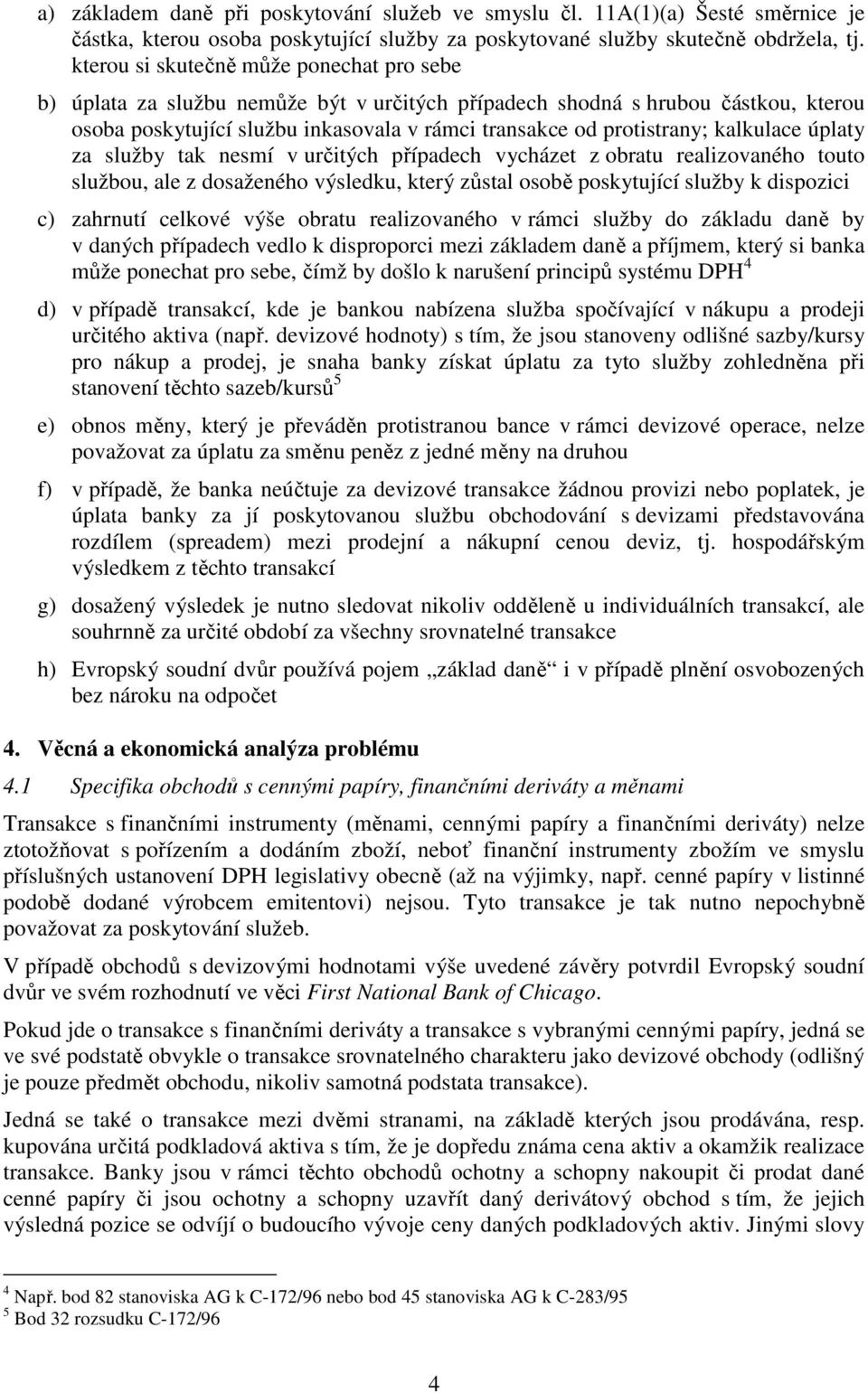 kalkulace úplaty za služby tak nesmí v určitých případech vycházet z obratu realizovaného touto službou, ale z dosaženého výsledku, který zůstal osobě poskytující služby k dispozici c) zahrnutí