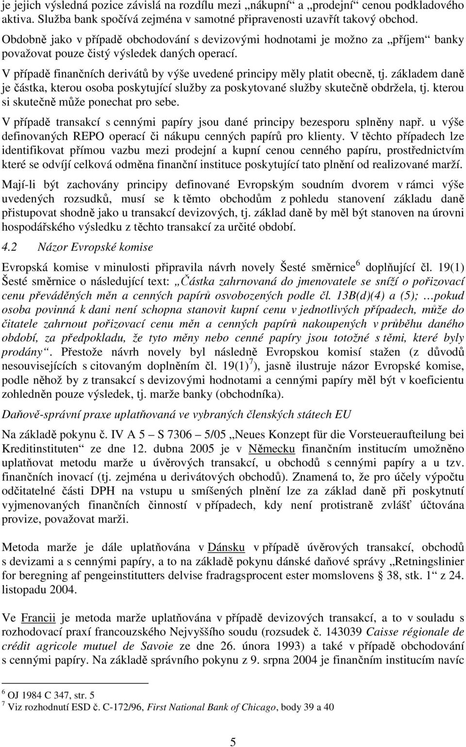 V případě finančních derivátů by výše uvedené principy měly platit obecně, tj. základem daně je částka, kterou osoba poskytující služby za poskytované služby skutečně obdržela, tj.