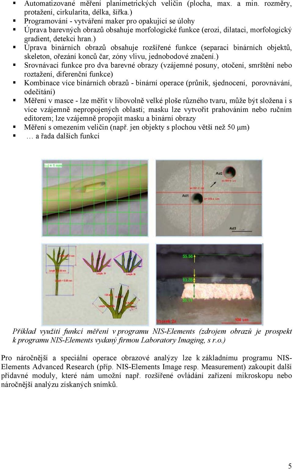 ) Úprava binárních obrazů obsahuje rozšířené funkce (separaci binárních objektů, skeleton, ořezání konců čar, zóny vlivu, jednobodové značení.