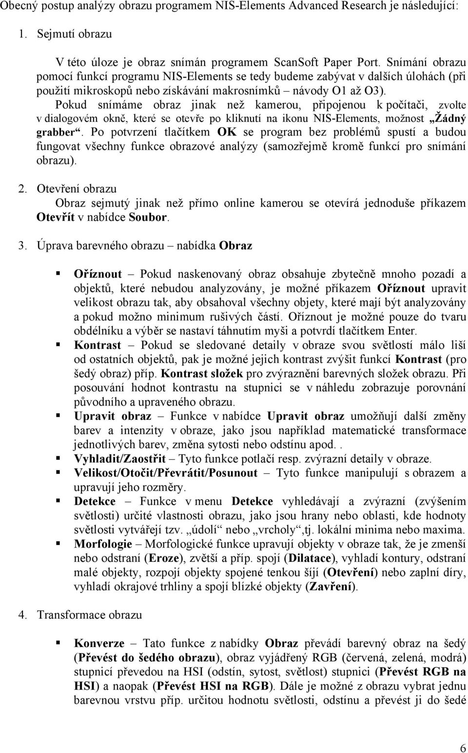 Pokud snímáme obraz jinak než kamerou, připojenou k počítači, zvolte v dialogovém okně, které se otevře po kliknutí na ikonu NIS-Elements, možnost Žádný grabber.