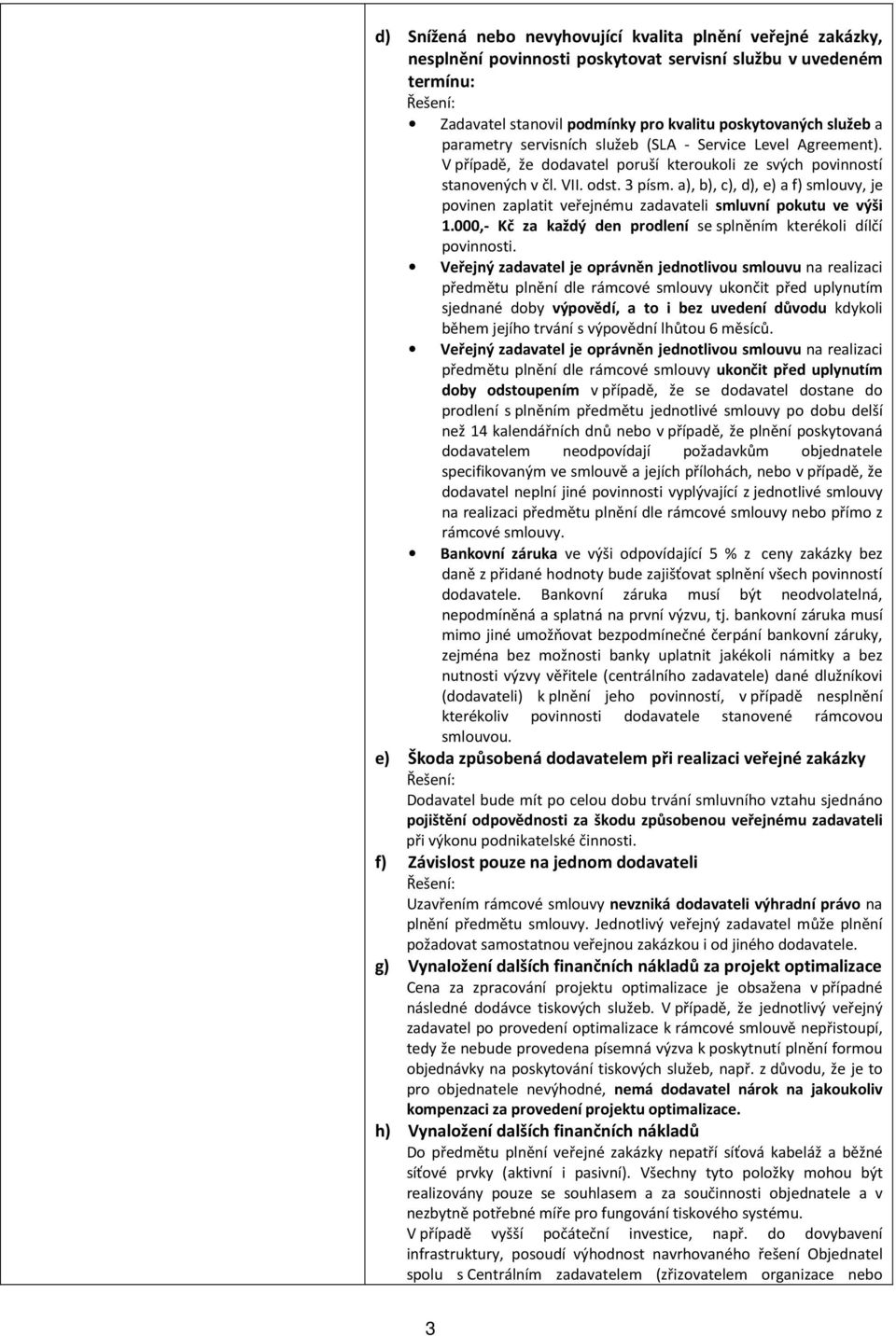 a), b), c), d), e) a f) smlouvy, je povinen zaplatit veřejnému zadavateli smluvní pokutu ve výši 1.000, Kč za každý den prodlení se splněním kterékoli dílčí povinnosti.