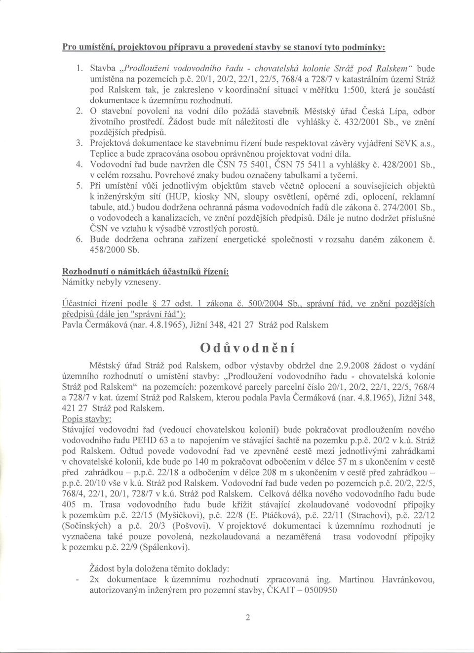 ch p.c. 20/1, 20/2, 22/1, 22/5, 768/4 a 728/7 v katastrálním území Stráž pod Ralskem tak, je zakresleno v koordinacní situaci v merítku 1:500, která je soucástí dokumentace k územnímu rozhodnutí. 2. O stavební povolení na vodní dílo požádá stavebník Mestský úrad Ceská Lípa, odbor životního prostredí.