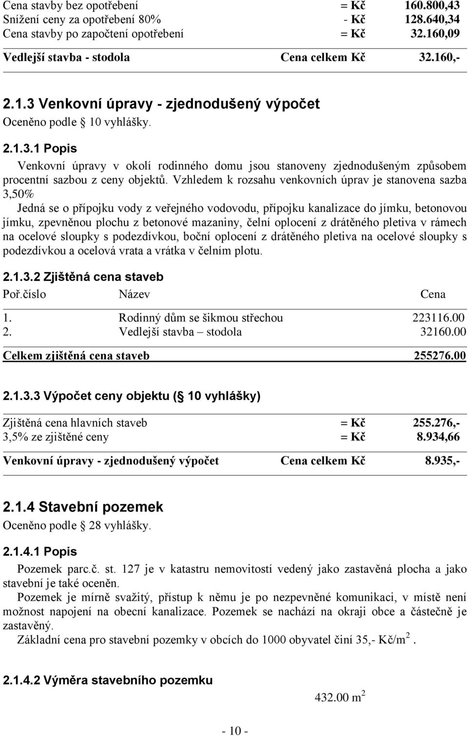 Vzhledem k rozsahu venkovních úprav je stanovena sazba 3,50% Jedná se o přípojku vody z veřejného vodovodu, přípojku kanalizace do jímku, betonovou jímku, zpevněnou plochu z betonové mazaniny, čelní