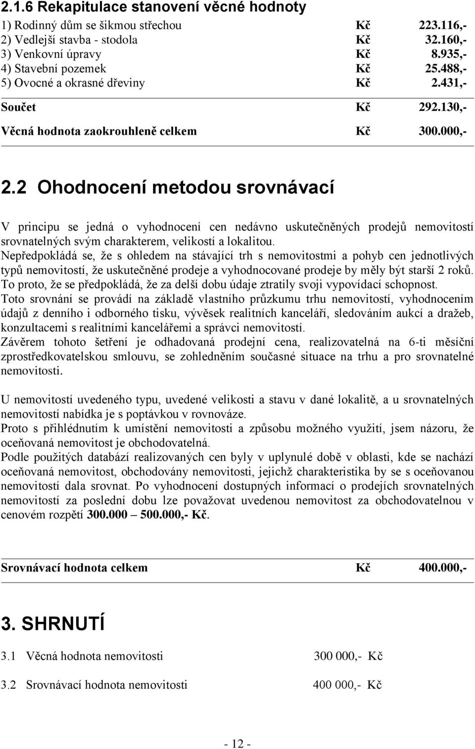 2 Ohodnocení metodou srovnávací V principu se jedná o vyhodnocení cen nedávno uskutečněných prodejů nemovitostí srovnatelných svým charakterem, velikostí a lokalitou.