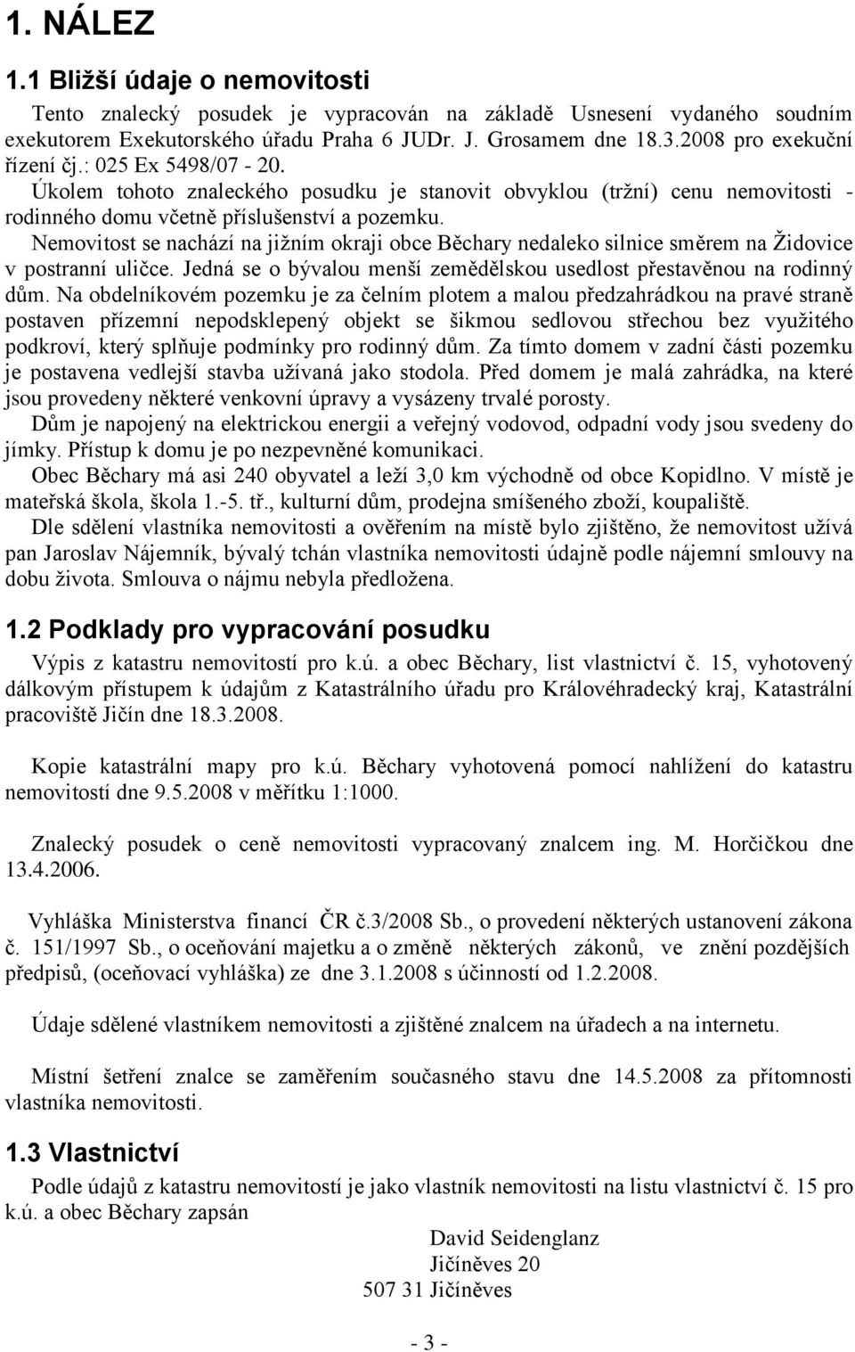 Nemovitost se nachází na jižním okraji obce Běchary nedaleko silnice směrem na Židovice v postranní uličce. Jedná se o bývalou menší zemědělskou usedlost přestavěnou na rodinný dům.