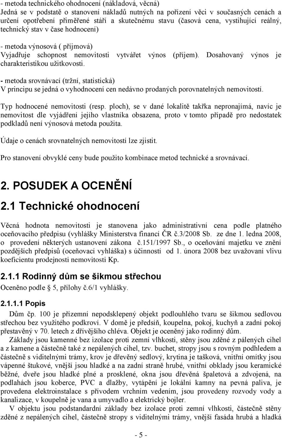 - metoda srovnávací (tržní, statistická) V principu se jedná o vyhodnocení cen nedávno prodaných porovnatelných nemovitostí. Typ hodnocené nemovitosti (resp.