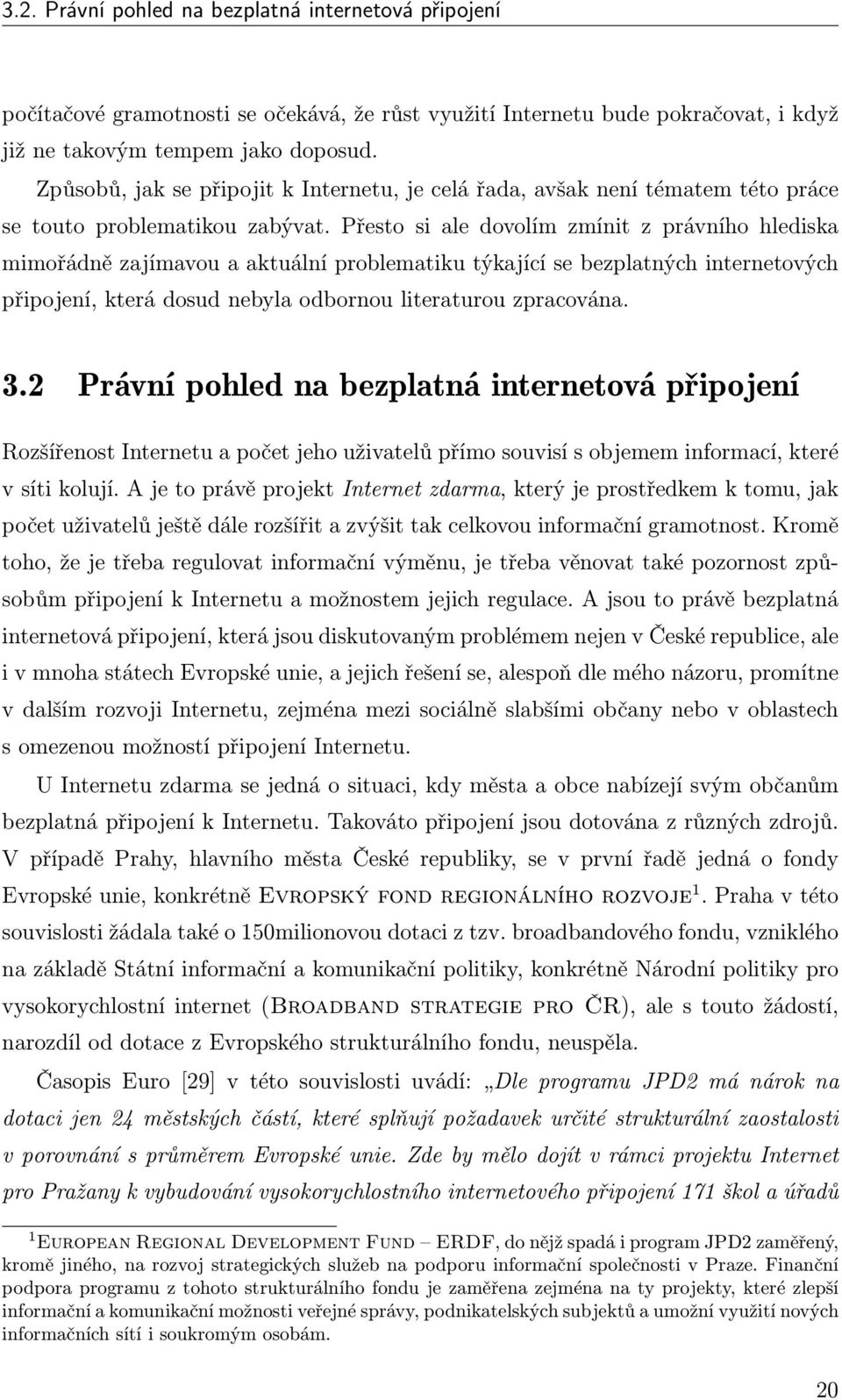 Přesto si ale dovolím zmínit z právního hlediska mimořádně zajímavou a aktuální problematiku týkající se bezplatných internetových připojení, která dosud nebyla odbornou literaturou zpracována. 3.