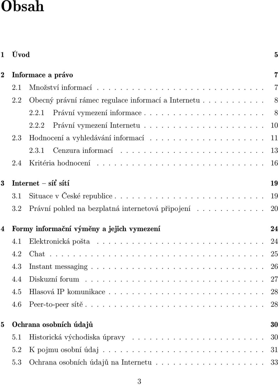 1 Situace v České republice.......................... 19 3.2 Právní pohled na bezplatná internetová připojení............ 20 4 Formy informační výměny a jejich vymezení 24 4.1 Elektronická pošta.