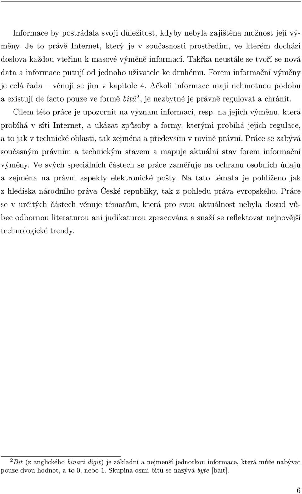 Takřka neustále se tvoří se nová data a informace putují od jednoho uživatele ke druhému. Forem informační výměny je celá řada věnuji se jim v kapitole 4.