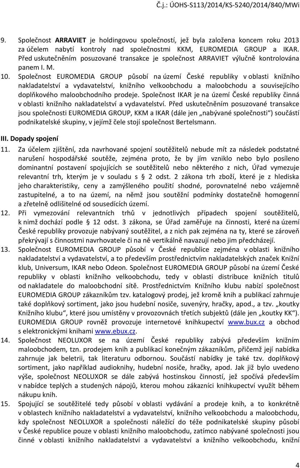 Společnost EUROMEDIA GROUP působí na území České republiky v oblasti knižního nakladatelství a vydavatelství, knižního velkoobchodu a maloobchodu a souvisejícího doplňkového maloobchodního prodeje.