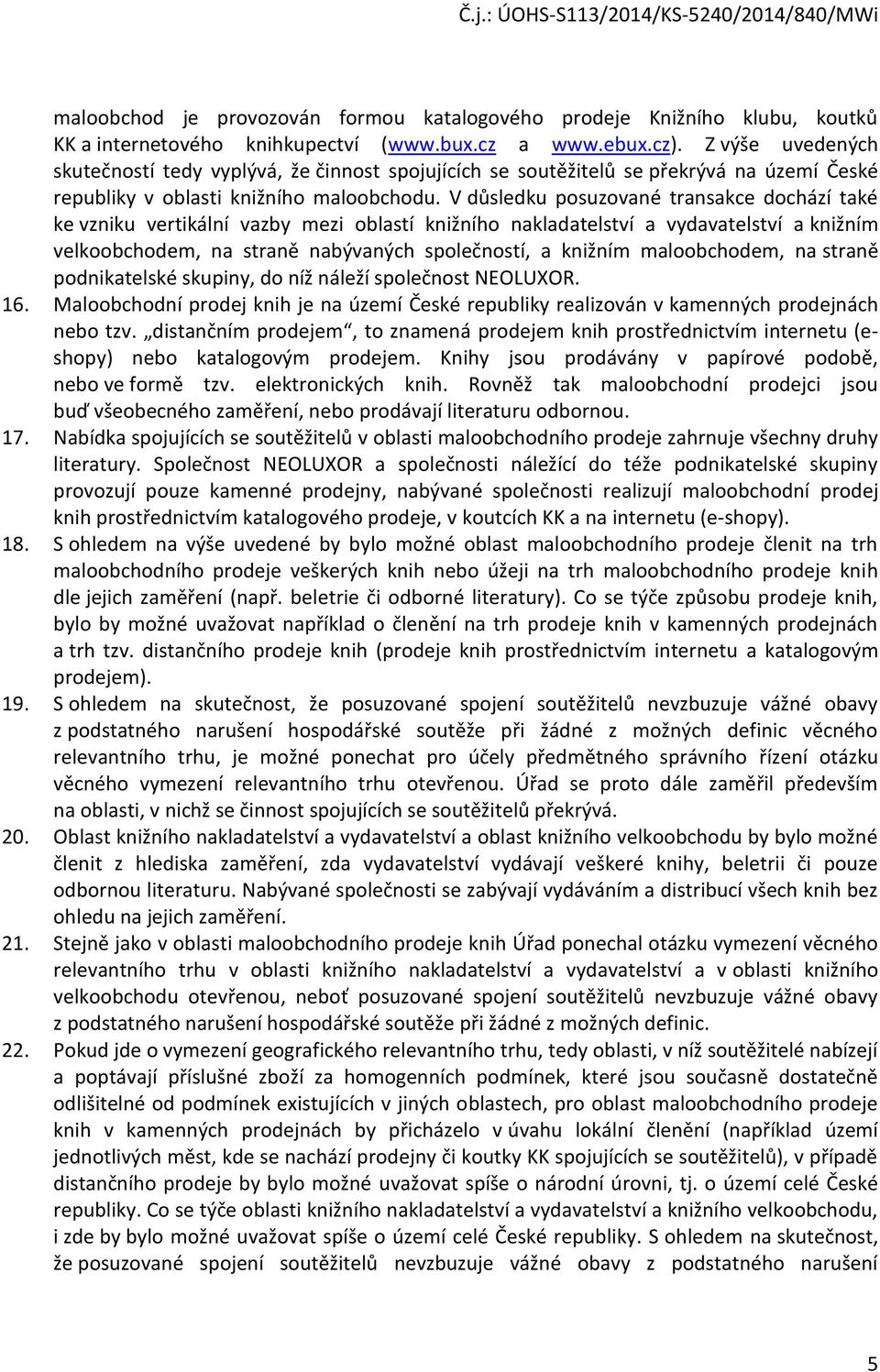 V důsledku posuzované transakce dochází také ke vzniku vertikální vazby mezi oblastí knižního nakladatelství a vydavatelství a knižním velkoobchodem, na straně nabývaných společností, a knižním