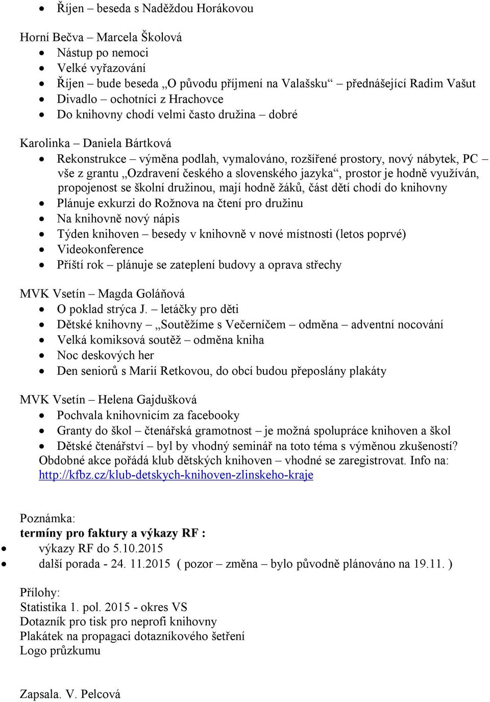 jazyka, prostor je hodně využíván, propojenost se školní družinou, mají hodně žáků, část dětí chodí do knihovny Plánuje exkurzi do Rožnova na čtení pro družinu Na knihovně nový nápis Týden knihoven