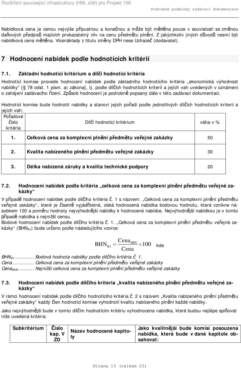 Základní hodnotící kritérium a dílí hodnotící kritéria Hodnotící provede hodnocení nabídek podle základního hodnotícího kritéria ekonomická výhodnost nabídky [ 78 odst. 1 písm. a) zákona], tj.