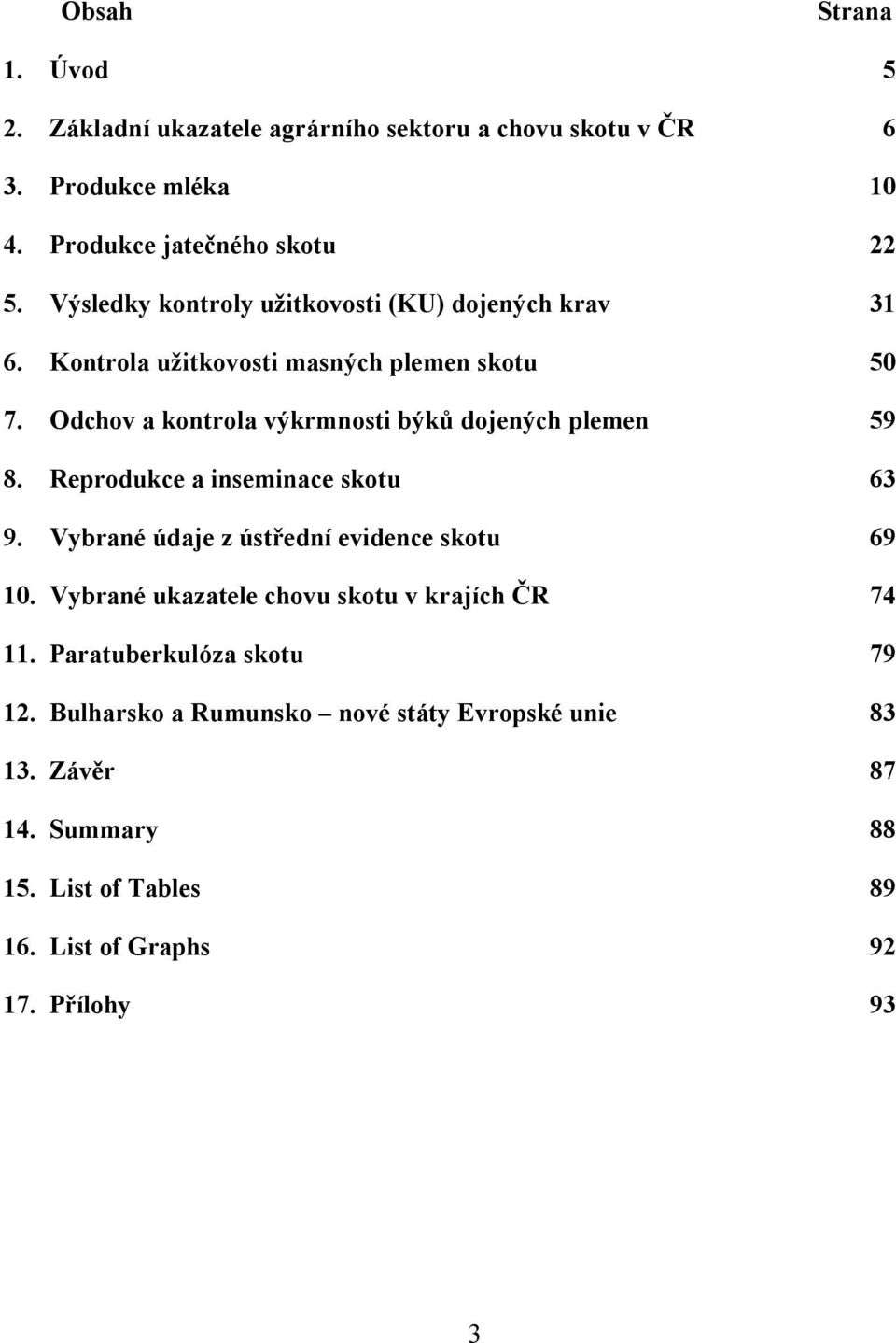 Odchov a kontrola výkrmnosti býků dojených plemen 59 8. Reprodukce a inseminace skotu 63 9. Vybrané údaje z ústřední evidence skotu 69 10.