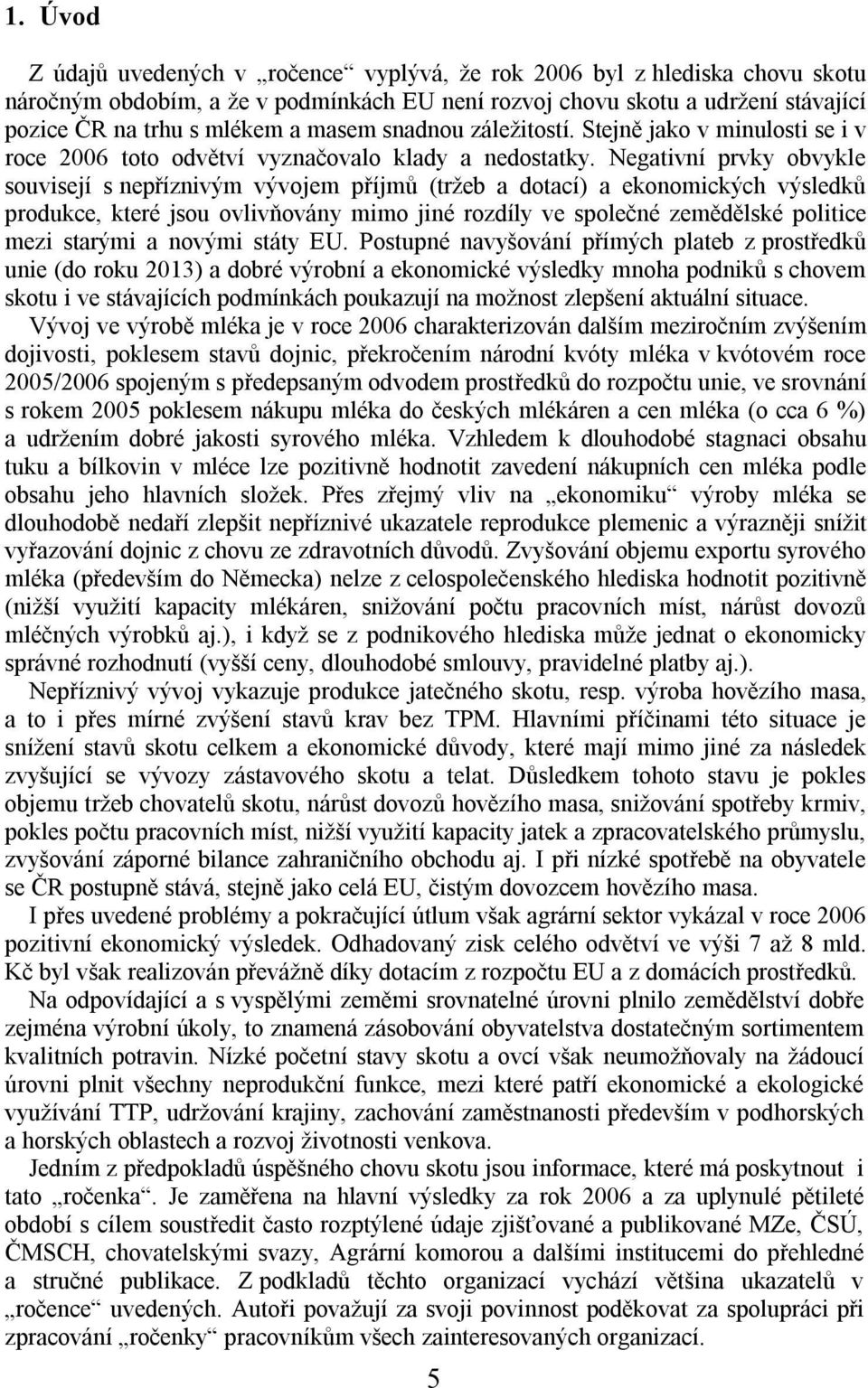 Negativní prvky obvykle souvisejí s nepříznivým vývojem příjmů (tržeb a dotací) a ekonomických výsledků produkce, které jsou ovlivňovány mimo jiné rozdíly ve společné zemědělské politice mezi starými