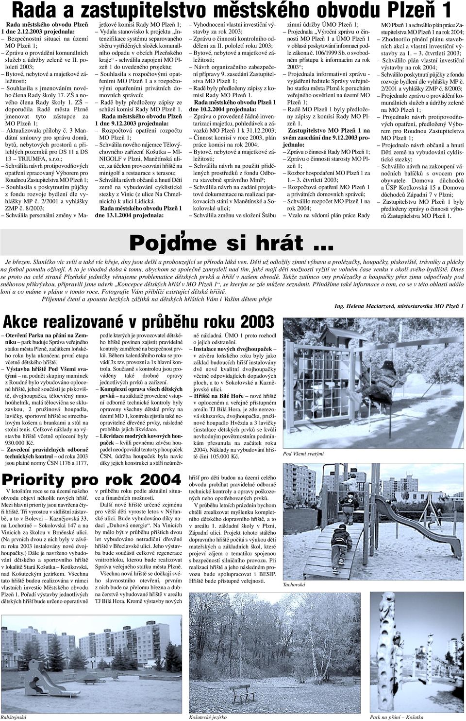 pololetí 2003; Bytové, nebytové a majetkové záležitosti; Souhlasila s jmenováním nového člena Rady školy 17. ZŠ a nového člena Rady školy 1.