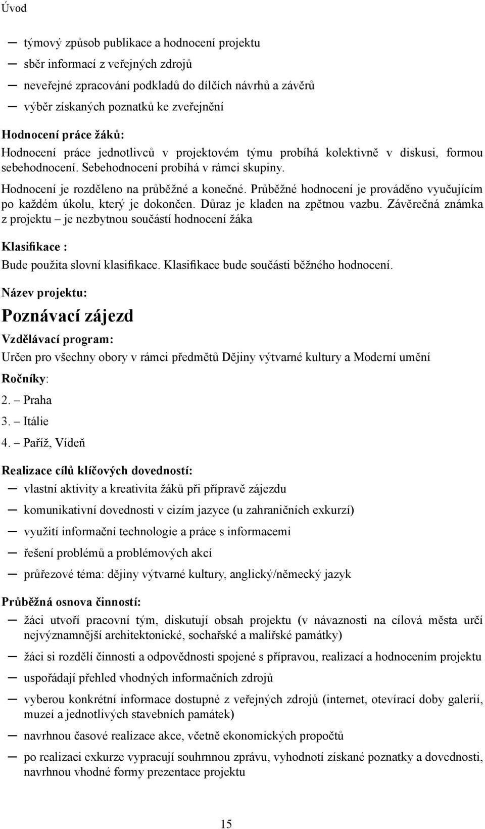 Průběžné hodnocení je prováděno vyučujícím po každém úkolu, který je dokončen. Důraz je kladen na zpětnou vazbu.