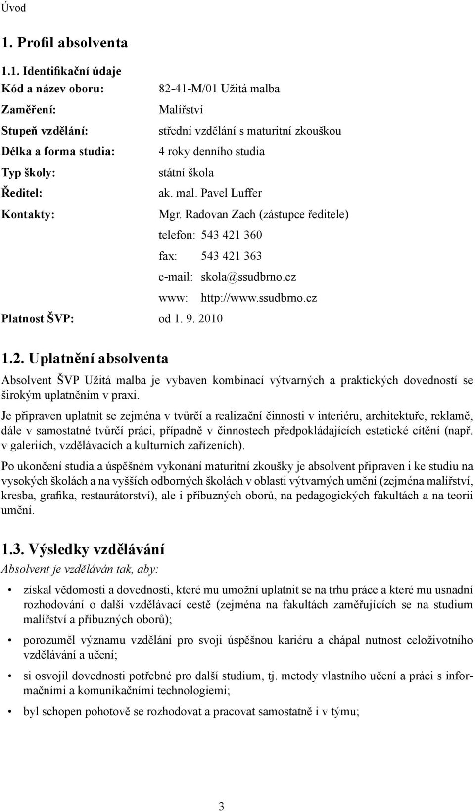 1. Identifikační údaje Kód a název oboru: Zaměření: Stupeň vzdělání: Délka a forma studia: Typ školy: Ředitel: Kontakty: 82-41-M/01 Užitá malba Malířství střední vzdělání s maturitní zkouškou 4 roky