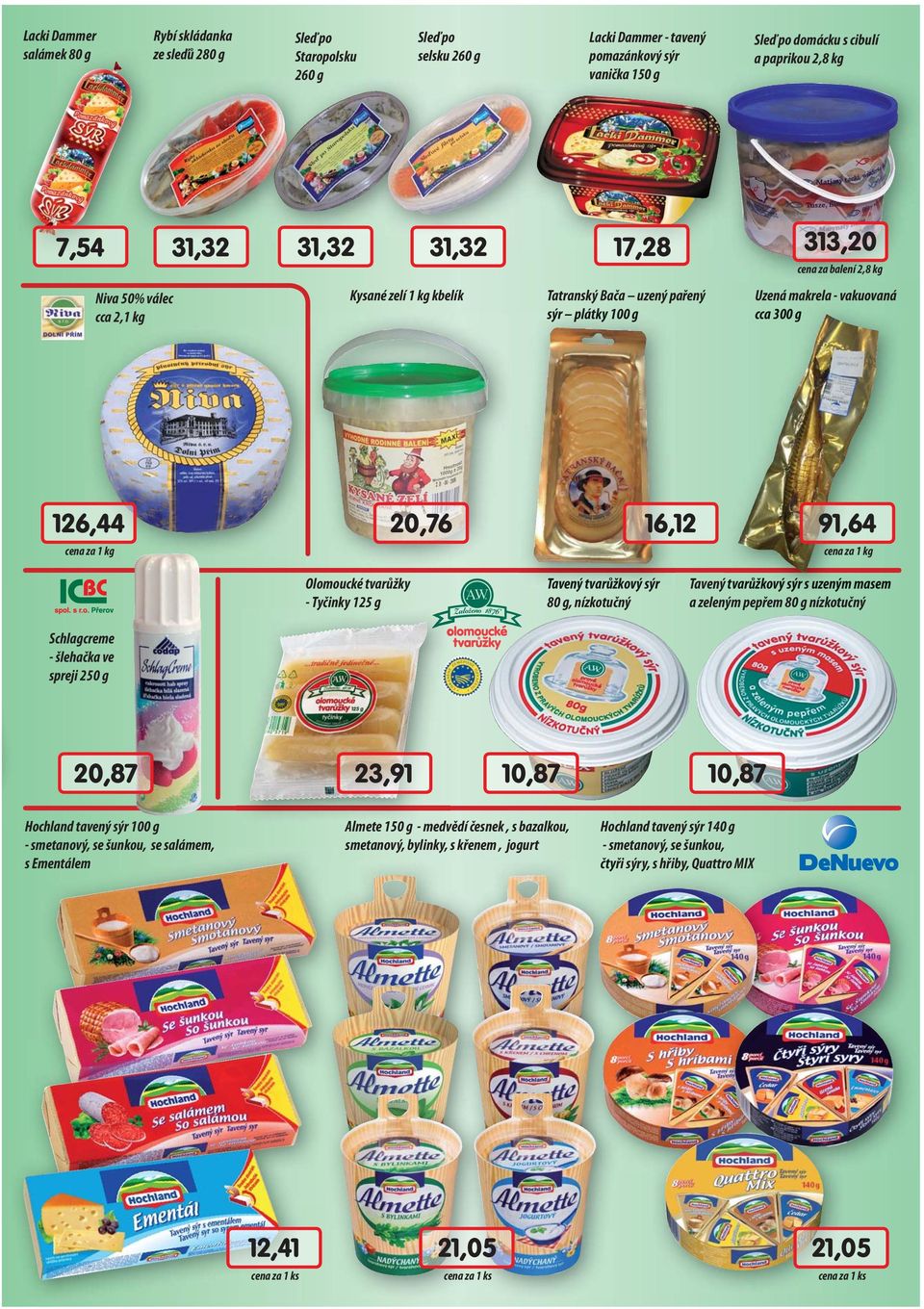 20,76 16,12 91,64 Olomoucké tvarůžky - Tyčinky y 125 g Tavený tvarůžkový sýr 80 g, nízkotučný Tavený tvarůžkový sýr s uzeným masem a zeleným pepřem 80 g nízkotučný Schlagcreme - šlehačka ve spreji