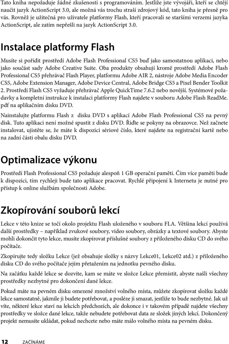 Instalace platformy Flash Musíte si pořídit prostředí Adobe Flash Professional CS5 buď jako samostatnou aplikaci, nebo jako součást sady Adobe Creative Suite.