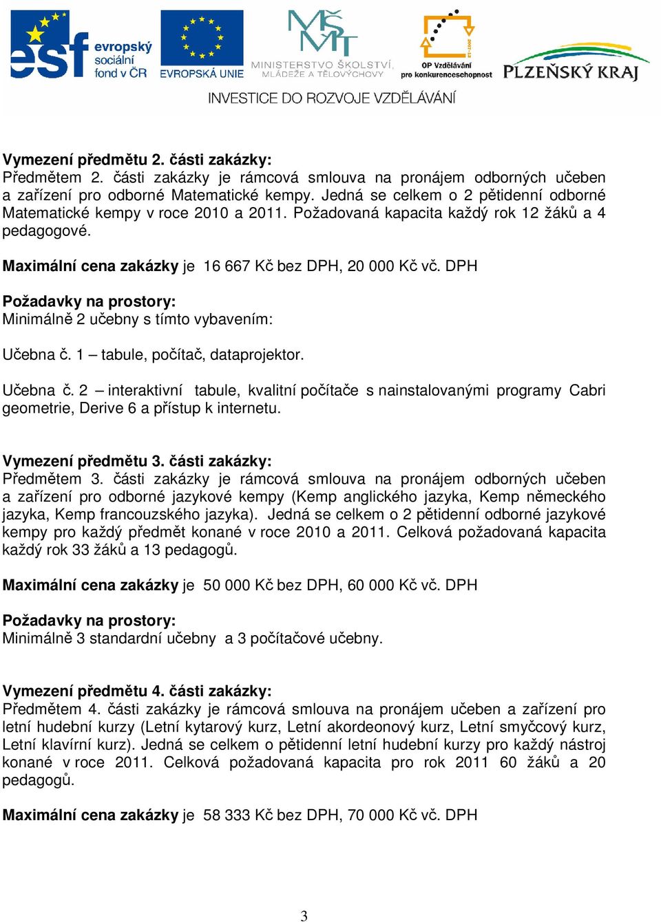 DPH Požadavky na prostory: Minimálně 2 učebny s tímto vybavením: Učebna č. 1 tabule, počítač, dataprojektor. Učebna č. 2 interaktivní tabule, kvalitní počítače s nainstalovanými programy Cabri geometrie, Derive 6 a přístup k internetu.