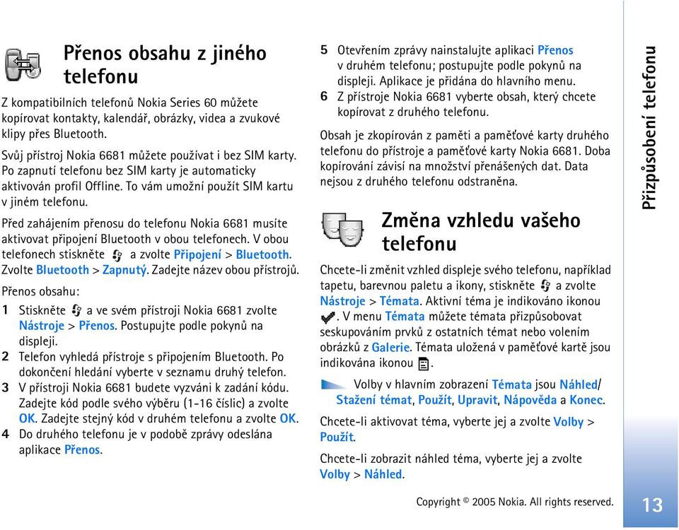 Pøed zahájením pøenosu do telefonu Nokia 6681 musíte aktivovat pøipojení Bluetooth v obou telefonech. V obou telefonech stisknìte a zvolte Pøipojení > Bluetooth. Zvolte Bluetooth > Zapnutý.