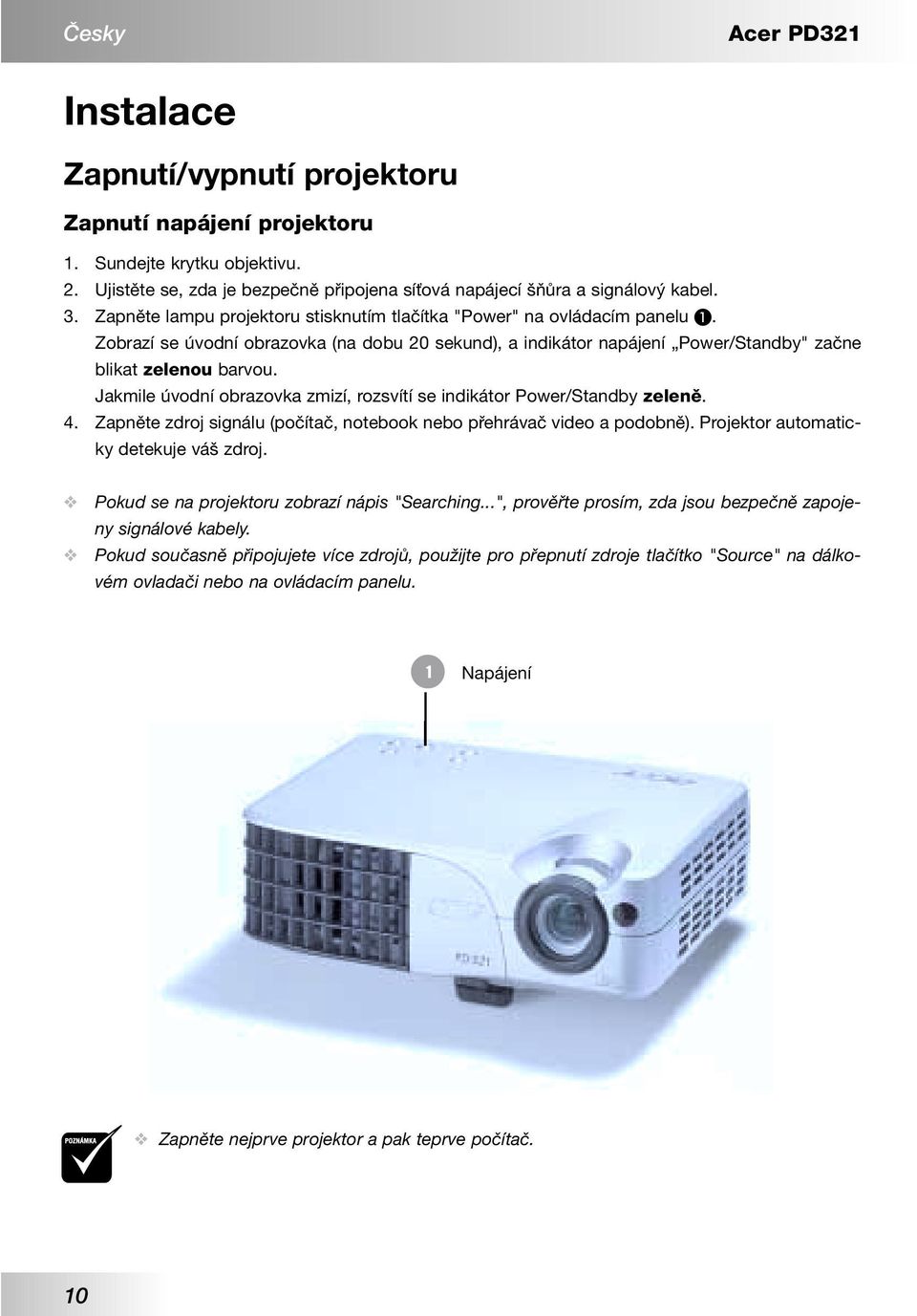 Jakmile úvodní obrazovka zmizí, rozsvítí se indikátor Power/Standby zelenû. 4. Zapněte zdroj signálu (počítač, notebook nebo přehrávač video a podobně). Projektor automaticky detekuje váš zdroj.