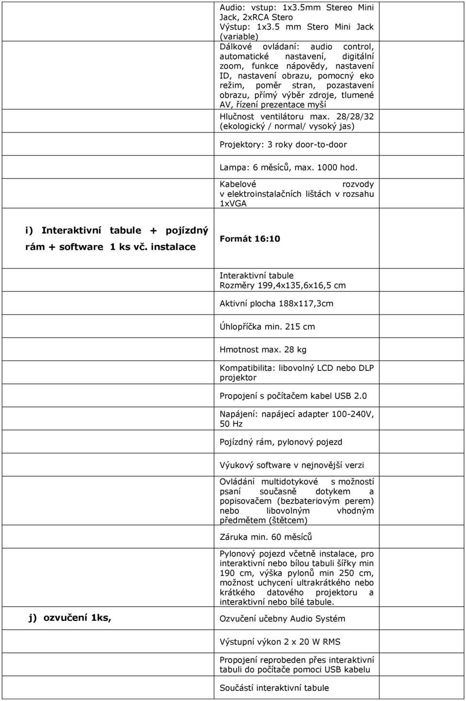 obrazu, přímý výběr zdroje, tlumené AV, řízení prezentace myší Hlučnost ventilátoru max. 28/28/32 (ekologický / normal/ vysoký jas) Projektory: 3 roky door-to-door Lampa: 6 měsíců, max. 1000 hod.