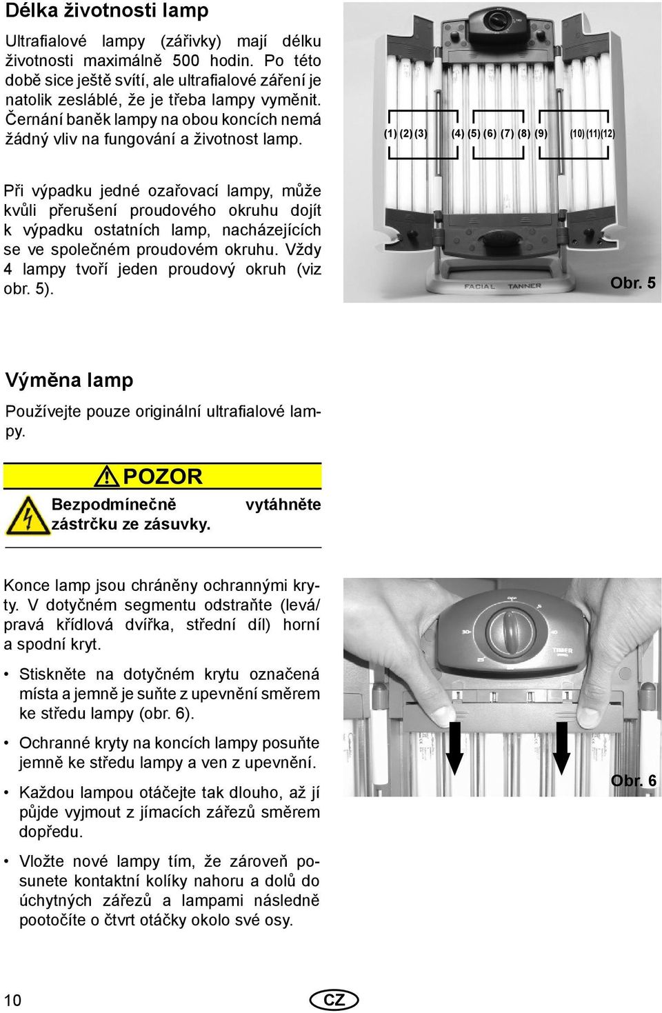 (1) (2) (3) (4) (5) (6) (7) (8) (9) (10) (11)(12) Při výpadku jedné ozařovací lampy, může kvůli přerušení proudového okruhu dojít k výpadku ostatních lamp, nacházejících se ve společném proudovém