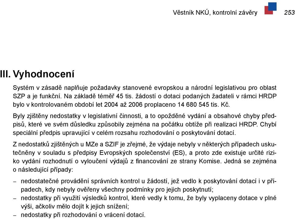 Byly zjištěny nedostatky v legislativní činnosti, a to opožděné vydání a obsahové chyby předpisů, které ve svém důsledku způsobily zejména na počátku obtíže při realizaci HRDP.