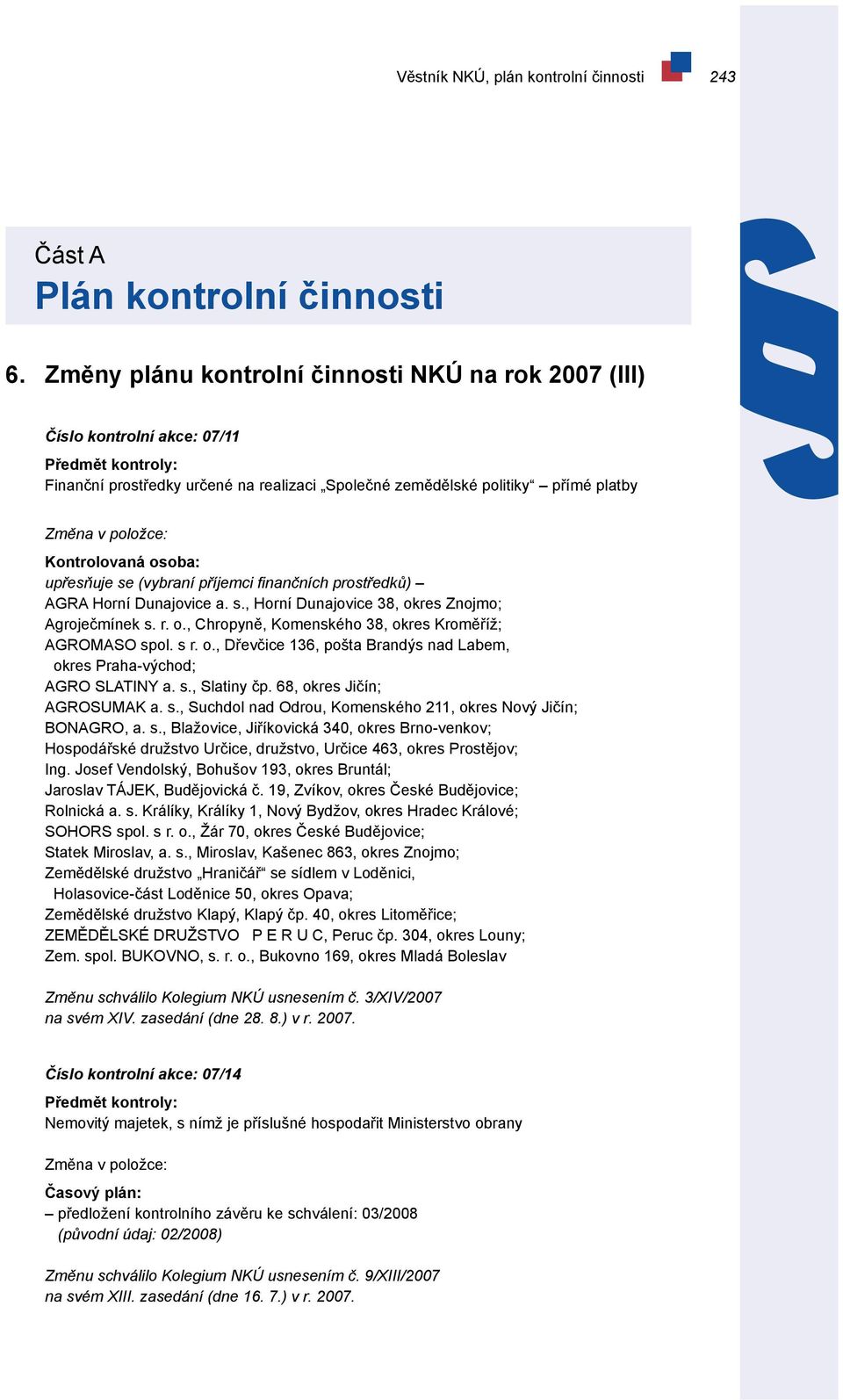 Kontrolovaná osoba: upřesňuje se (vybraní příjemci finančních prostředků) AGRA Horní Dunajovice a. s., Horní Dunajovice 38, okres Znojmo; Agroječmínek s. r. o., Chropyně, Komenského 38, okres Kroměříž; AGROMASO spol.