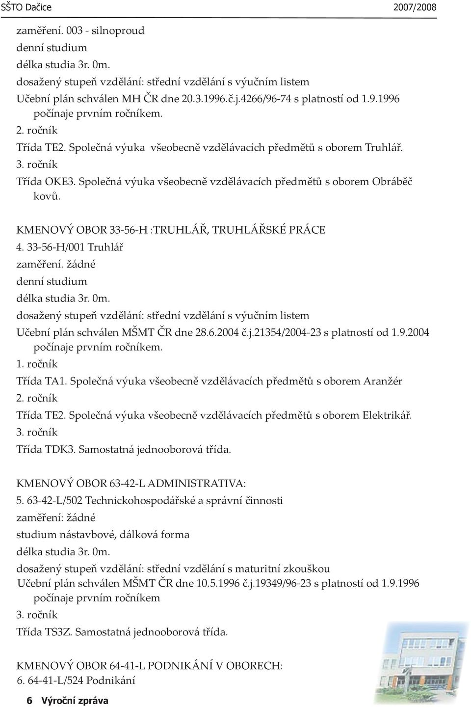 KMENOVÝ OBOR 33-56-H :TRUHLÁŘ, TRUHLÁŘSKÉ PRÁCE 4. 33-56-H/001 Truhlář zaměření. žádné denní studium délka studia 3r. 0m.