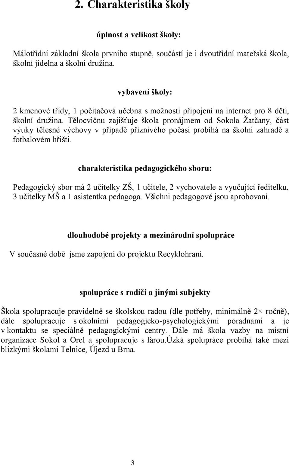 Tělocvičnu zajišťuje škola pronájmem od Sokola Žatčany, část výuky tělesné výchovy v případě příznivého počasí probíhá na školní zahradě a fotbalovém hřišti.