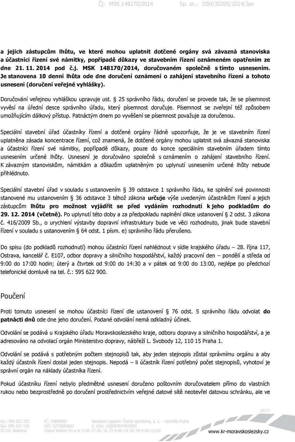 Doručování veřejnou vyhláškou upravuje ust. 25 správního řádu, doručení se provede tak, že se písemnost vyvěsí na úřední desce správního úřadu, který písemnost doručuje.